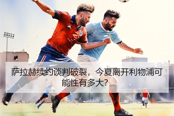sa-la-he-xu-yue-tan-pan-po-lie-jin-xia-li-kai-li-wu-pu-ke-neng-xing-you-duo-da-2-707.jpg